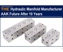 Chinese Hydraulic Manifold Manufacturer Aak Future 10 Years Later